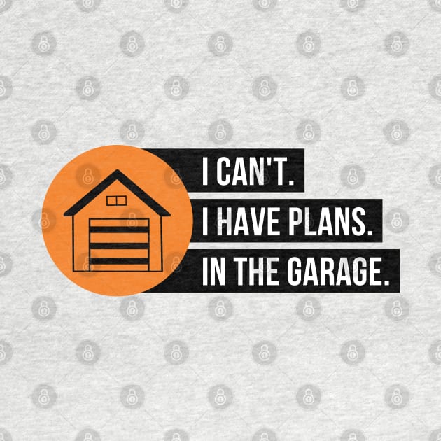 I Can't I have Plans In The Garage by Petalprints